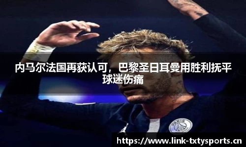 内马尔法国再获认可，巴黎圣日耳曼用胜利抚平球迷伤痛