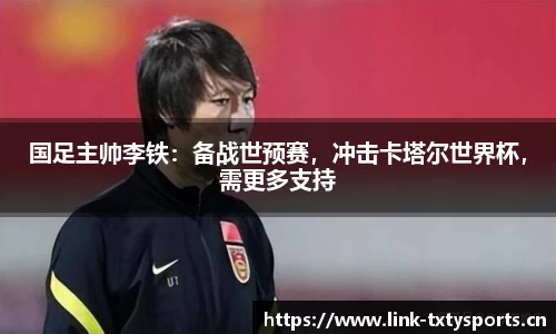 国足主帅李铁：备战世预赛，冲击卡塔尔世界杯，需更多支持