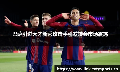 巴萨引进天才新秀攻击手引发转会市场震荡