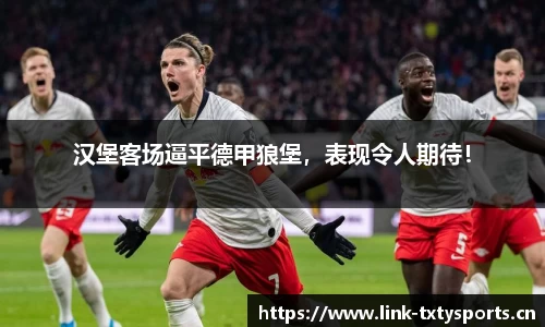 汉堡客场逼平德甲狼堡，表现令人期待！