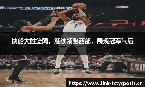 快船大胜篮网，继续领跑西部，展现冠军气质