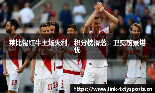 莱比锡红牛主场失利，积分榜滑落，卫冕前景堪忧