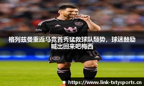 格列兹曼重返马竞首秀猛救球队颓势，球迷鼓励喊出回来吧梅西