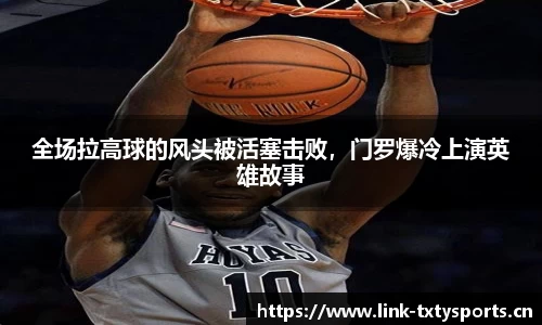 全场拉高球的风头被活塞击败，门罗爆冷上演英雄故事