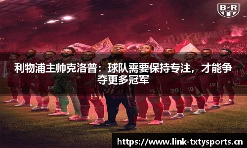 利物浦主帅克洛普：球队需要保持专注，才能争夺更多冠军