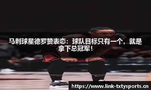 马刺球星德罗赞表态：球队目标只有一个，就是拿下总冠军！
