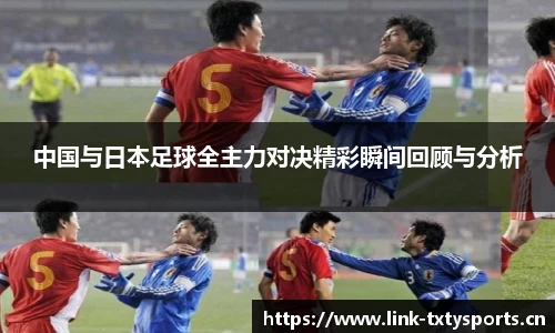 中国与日本足球全主力对决精彩瞬间回顾与分析