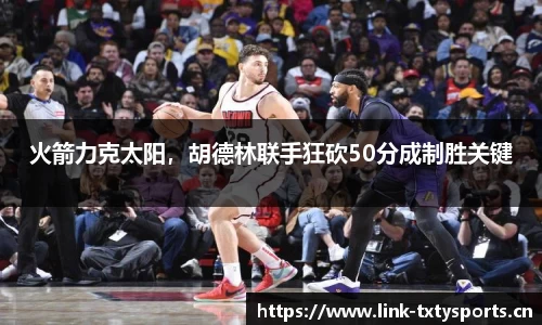 火箭力克太阳，胡德林联手狂砍50分成制胜关键