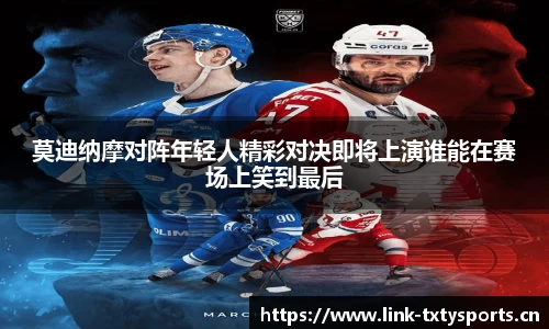 莫迪纳摩对阵年轻人精彩对决即将上演谁能在赛场上笑到最后